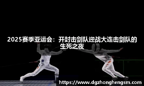 2025赛季亚运会：开封击剑队迎战大连击剑队的生死之夜