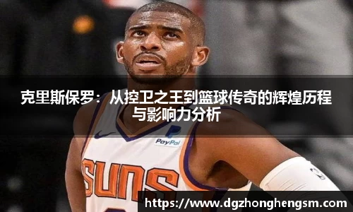 克里斯保罗：从控卫之王到篮球传奇的辉煌历程与影响力分析