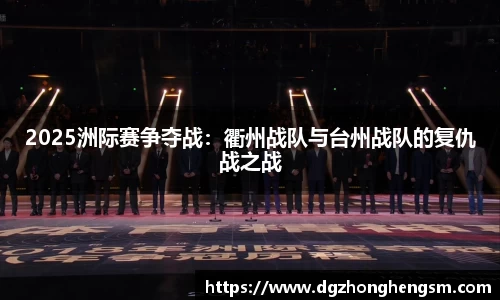2025洲际赛争夺战：衢州战队与台州战队的复仇战之战