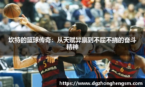坎特的篮球传奇：从天赋异禀到不屈不挠的奋斗精神